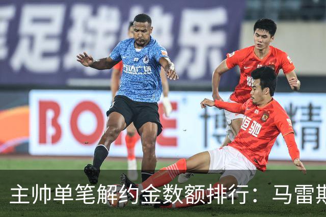 主帅单笔解约金数额排行：马雷斯卡2000万欧第三，穆帅两度上榜
