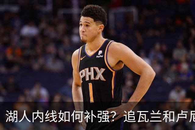 湖人内线如何补强？追瓦兰&卢尼还是交易迪亚巴特辅佐凯斯勒